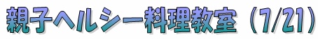 親子ヘルシー料理教室（７／２１）